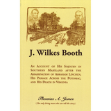 J. Wilkes Booth: An Account of His Sojourn in Southern Maryland after the Assassination of Abraham Lincoln