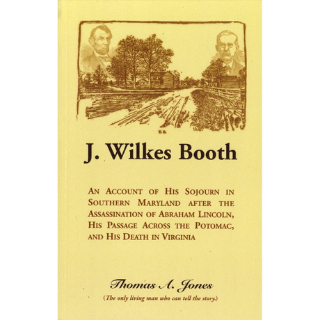 J. Wilkes Booth: An Account of His Sojourn in Southern Maryland after the Assassination of Abraham Lincoln