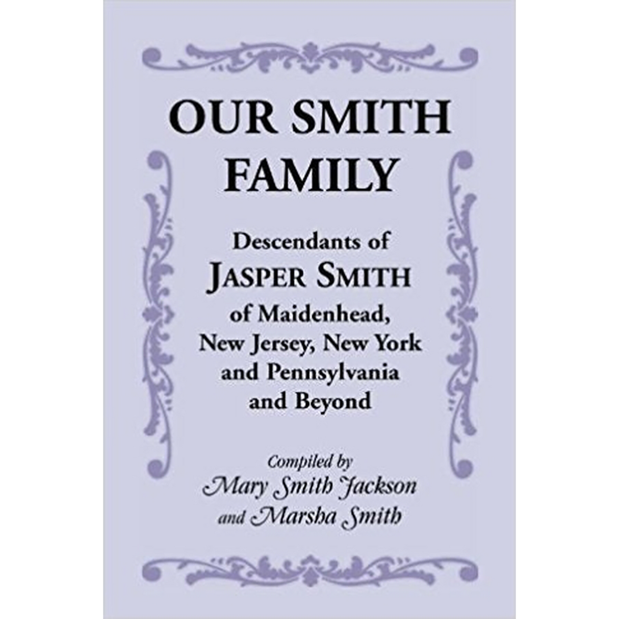 Our Smith Family: Descendants of Jasper Smith of Maidenhead, New Jersey, New York and Pennsylvania and Beyond