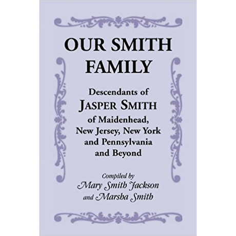 Our Smith Family: Descendants of Jasper Smith of Maidenhead, New Jersey, New York and Pennsylvania and Beyond