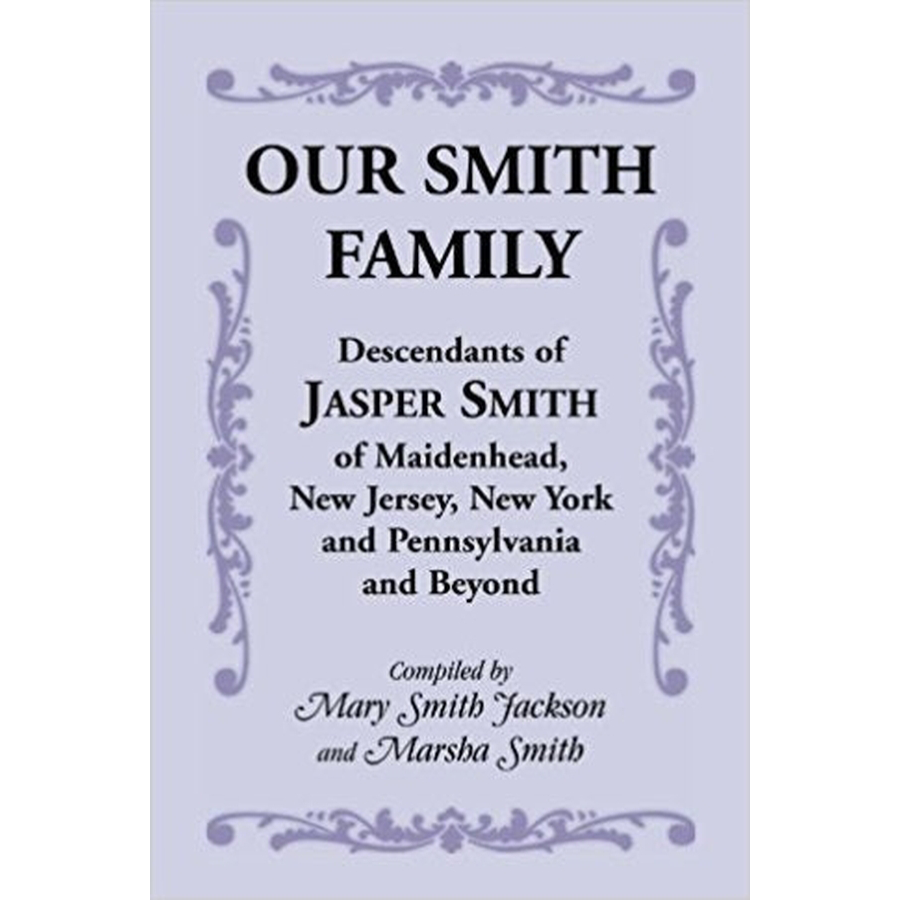 Our Smith Family: Descendants of Jasper Smith of Maidenhead, New Jersey, New York and Pennsylvania and Beyond