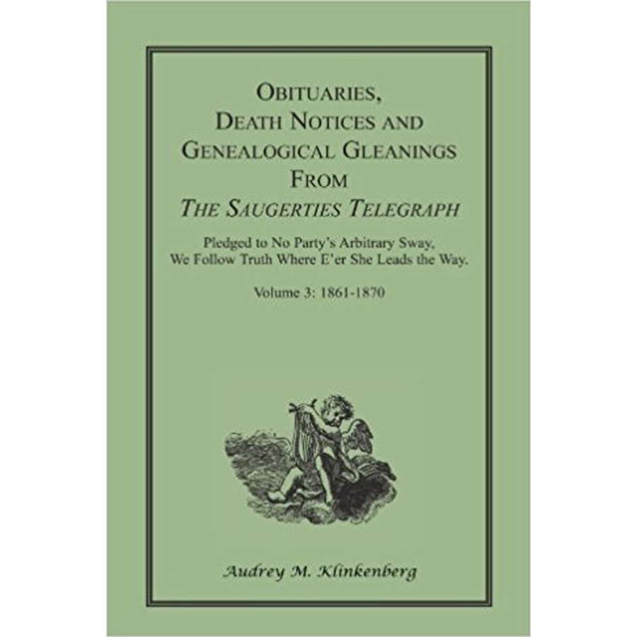 Obituaries, Death Notices and Genealogical Gleanings from the Saugerties Telegraph, Volume 3: 1861-1870