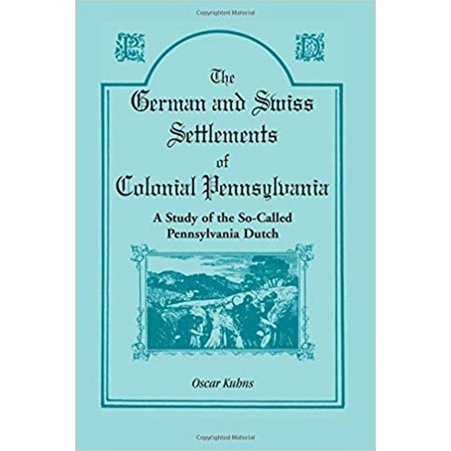 The German and Swiss Settlements of Colonial Pennsylvania: A Study of the So Called Pennsylvania Dutch