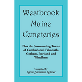 Westbrook, Maine Cemeteries; Plus the Surrounding Towns of Cumberland, Falmouth, Gorham, Portland and Windham