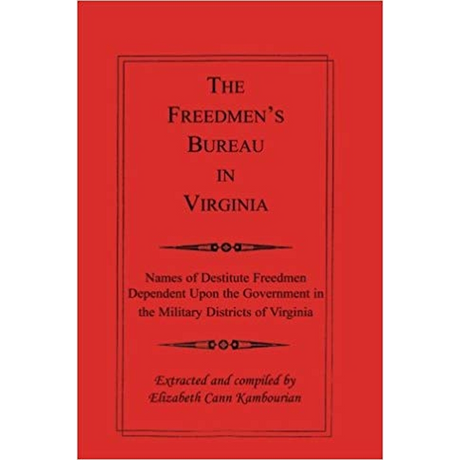The Freedmen's Bureau in Virginia: Names of Destitute Freedmen Dependent Upon the Government in the Military Districts of Virginia