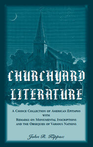 Churchyard Literature: A Choice Collection of American Epitaphs, with Remarks on Monumental Inscriptions and the Obsequies of Various Nations