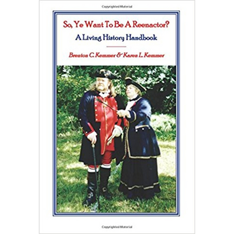 So, Ye Want To Be A Reenactor? A Living History Handbook