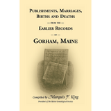 Publishments, Marriages, Births and Deaths from the Earlier Records of Gorham, Maine