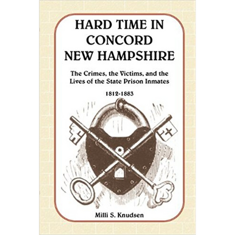 Hard Time in Concord, New Hampshire: The Crimes, the Victims, and the Lives of the State Prison Inmates, 1812-1883 (Book and CD)