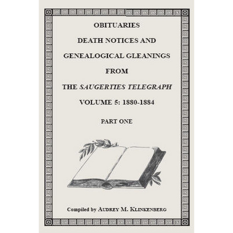Obituaries, Death Notices and Genealogical Gleanings from the Saugerties Telegraph, Volume 5: 1880-1884 [2 volumes]