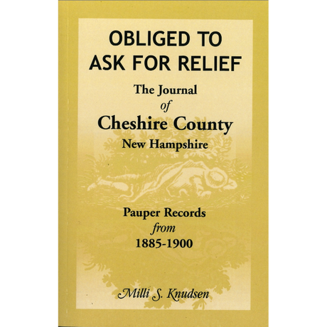 Obliged to Ask for Relief: the Journal of Cheshire County, New Hampshire Pauper Records from 1885-1900