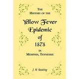 A History of the Yellow Fever: The Yellow Fever Epidemic of 1878, in Memphis, Tennessee