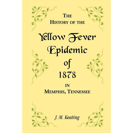 A History of the Yellow Fever: The Yellow Fever Epidemic of 1878, in Memphis, Tennessee