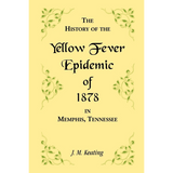 A History of the Yellow Fever: The Yellow Fever Epidemic of 1878, in Memphis, Tennessee