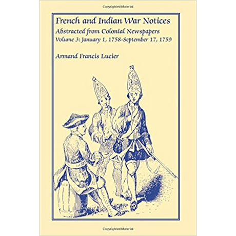 French and Indian War Notices Abstracted from Colonial Newspapers, Volume 3: January 1, 1758-September 17, 1759