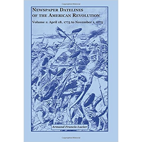 Newspaper Datelines of the American Revolution, Volume 1: April 18, 1775 to November 1, 1775