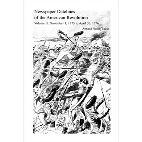 Newspaper Datelines of the American Revolution, Volume II: November 1, 1775 to April 30, 1776