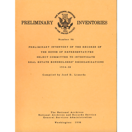 Preliminary Inventory Number 96, Records of the House of Representatives Select Committee to Investigate Real Estate Bondholders' Reorganizations 1934-38, Record Group 233