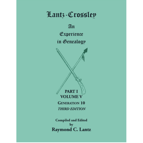 Lantz-Crossley, an Experience in Genealogy, 3rd edition: Part I, Volume V, Generation 10