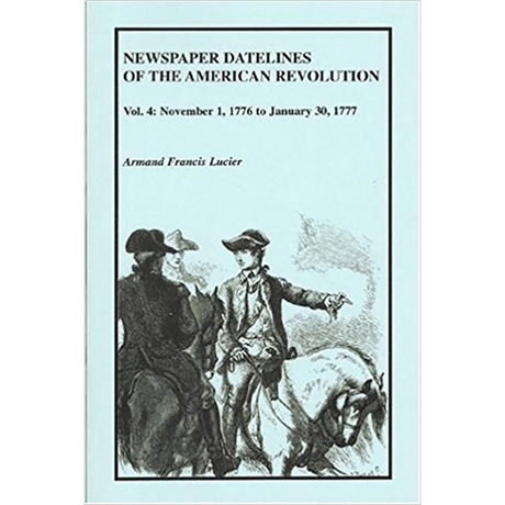 Newspaper Datelines of the American Revolution, Volume 4: November 1, 1776 to January 30, 1777