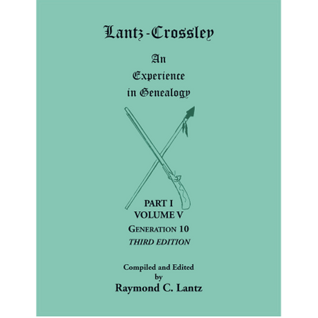 Lantz-Crossley, an Experience in Genealogy, 3rd edition: Part I, Volume V, Generation 10