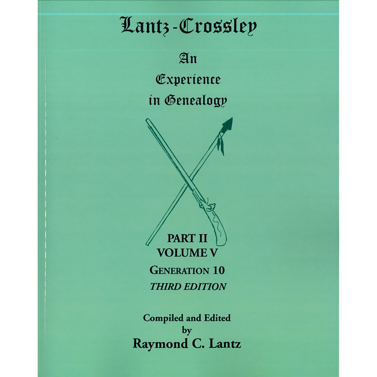Lantz-Crossley, an Experience in Genealogy, 3rd edition: Part II, Volume V, Generation 10