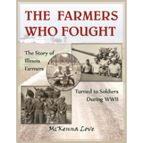 The Farmers Who Fought: The Story of Illinois Farmers Turned to Soldiers During WWII