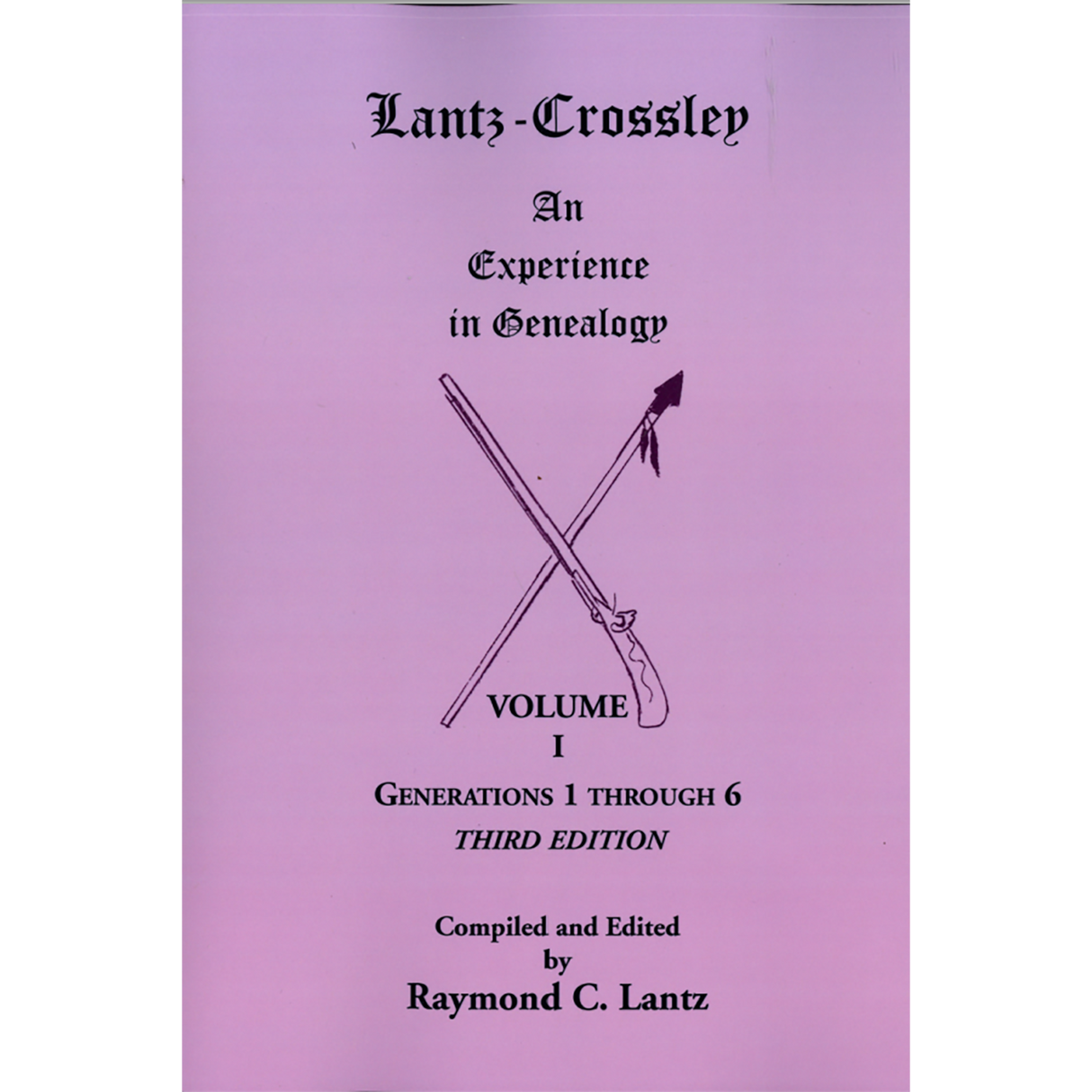 Lantz-Crossley an Experience in Genealogy: Volume I, Generations 1 through 6, 3rd edition