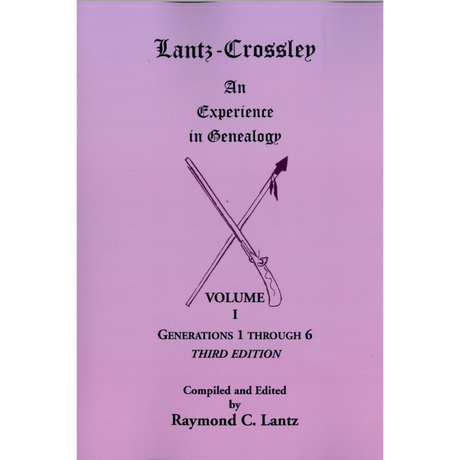 Lantz-Crossley an Experience in Genealogy: Volume I, Generations 1 through 6, 3rd edition