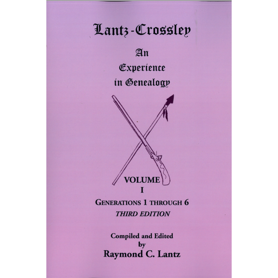 Lantz-Crossley an Experience in Genealogy: Volume I, Generations 1 through 6, 3rd edition