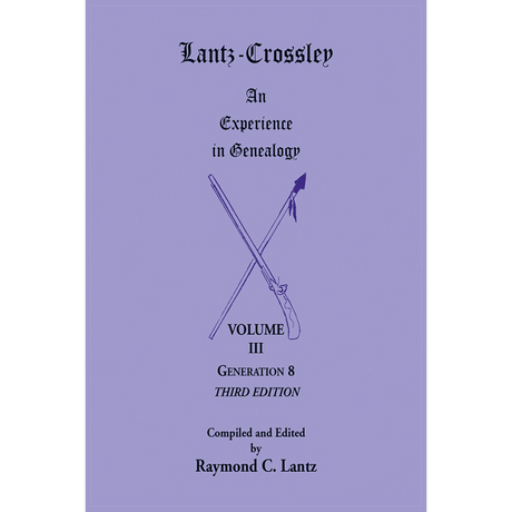 Lantz-Crossley: An Experience in Genealogy, Volume III, Generation 8, Third Edition