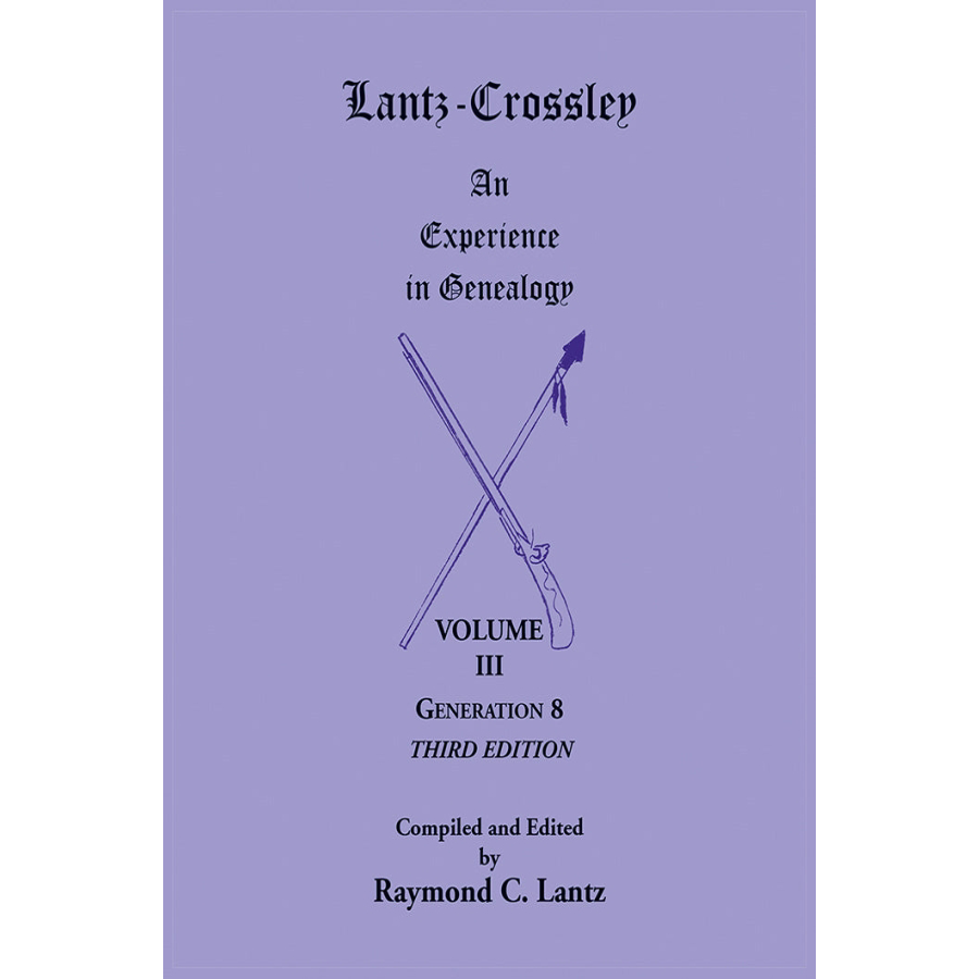 Lantz-Crossley: An Experience in Genealogy, Volume III, Generation 8, Third Edition