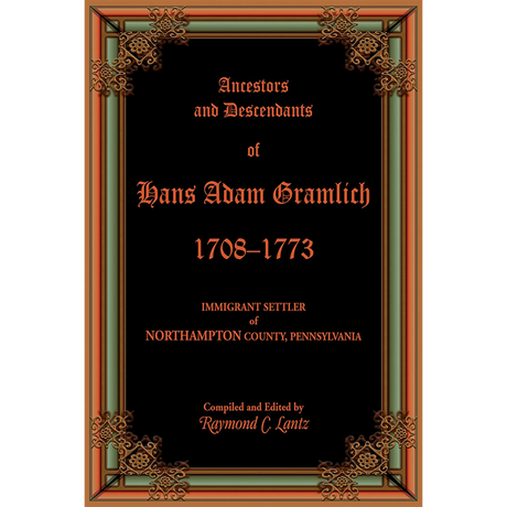 Ancestors and Descendants of Hans Adam Gramlich, 1708-1773, Immigrant Settler of Northampton County, Pennsylvania