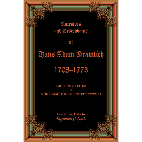 Ancestors and Descendants of Hans Adam Gramlich, 1708-1773, Immigrant Settler of Northampton County, Pennsylvania