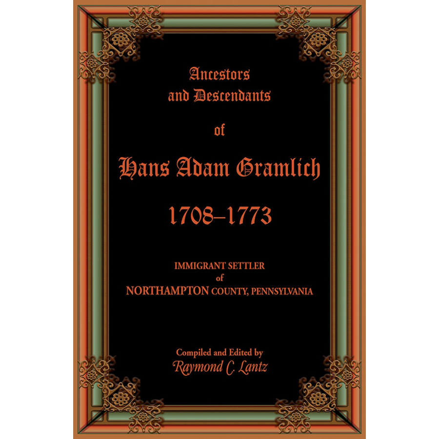 Ancestors and Descendants of Hans Adam Gramlich, 1708-1773, Immigrant Settler of Northampton County, Pennsylvania