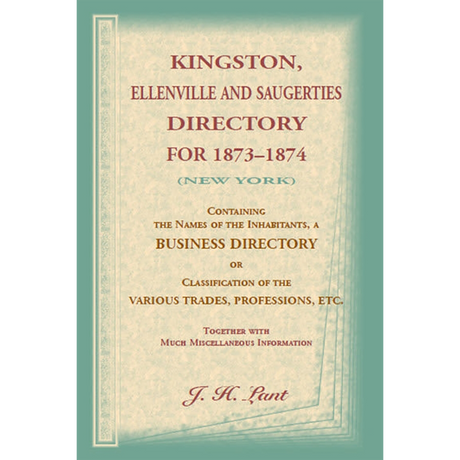 Kingston, Ellenville and Saugerties Directory for 1873-1874 (New York): Containing the Names of the Inhabitants, a Business Directory or Classification of the Various Trades, Professions, etc., Together with Much Miscellaneous Information
