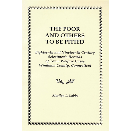 The Poor and Others To Be Pitied, Eighteenth and Nineteenth Century Selectmen's Records of Town Welfare Cases, Windham County, Connecticut