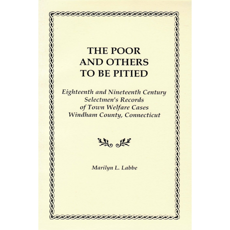 The Poor and Others To Be Pitied, Eighteenth and Nineteenth Century Selectmen's Records of Town Welfare Cases, Windham County, Connecticut