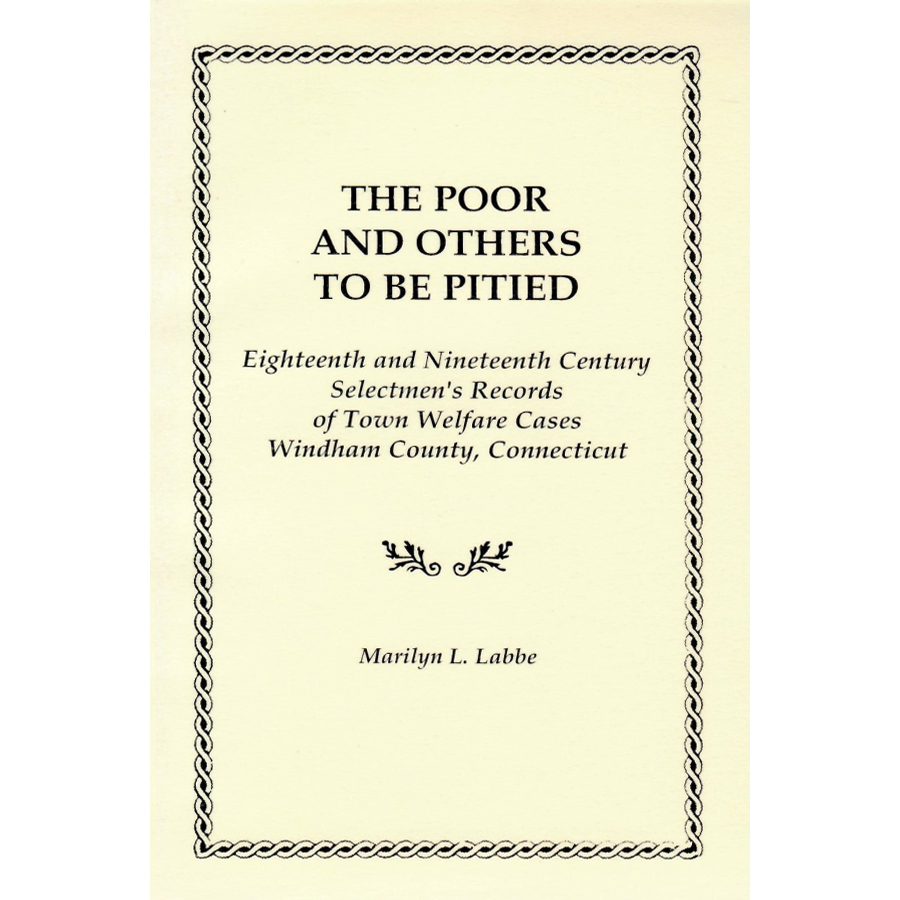 The Poor and Others To Be Pitied, Eighteenth and Nineteenth Century Selectmen's Records of Town Welfare Cases, Windham County, Connecticut