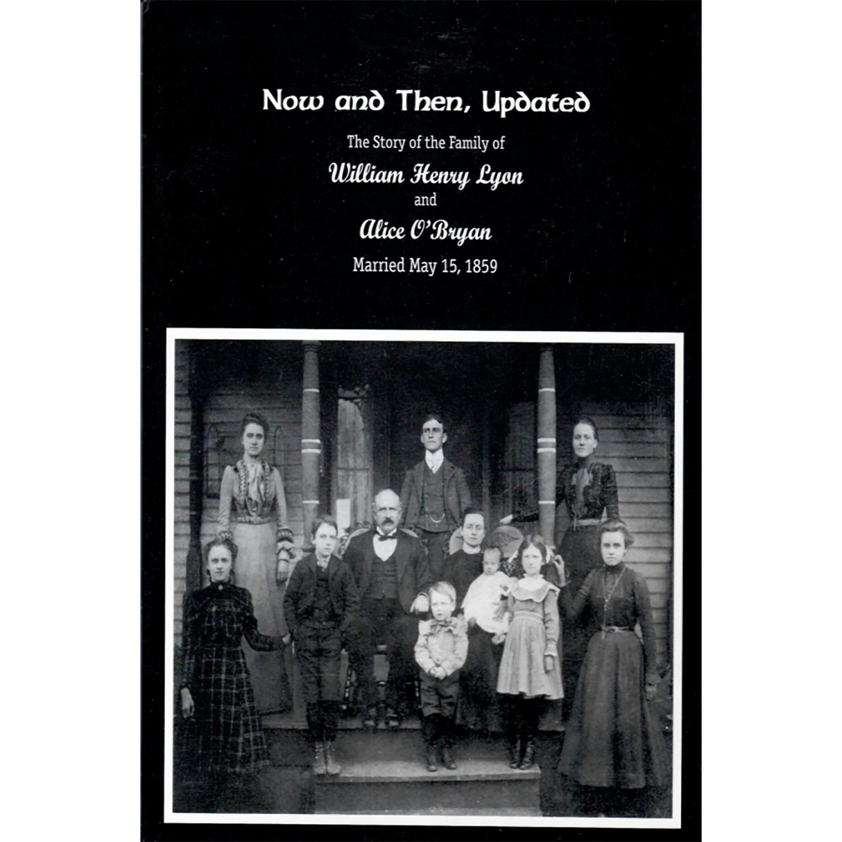 Now and Then, Updated: The Story of the Family of William Henry Lyon and Alice O'Bryan, married May 15, 1859