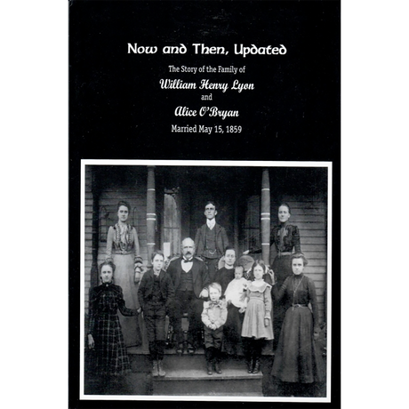Now and Then, Updated: The Story of the Family of William Henry Lyon and Alice O'Bryan, married May 15, 1859