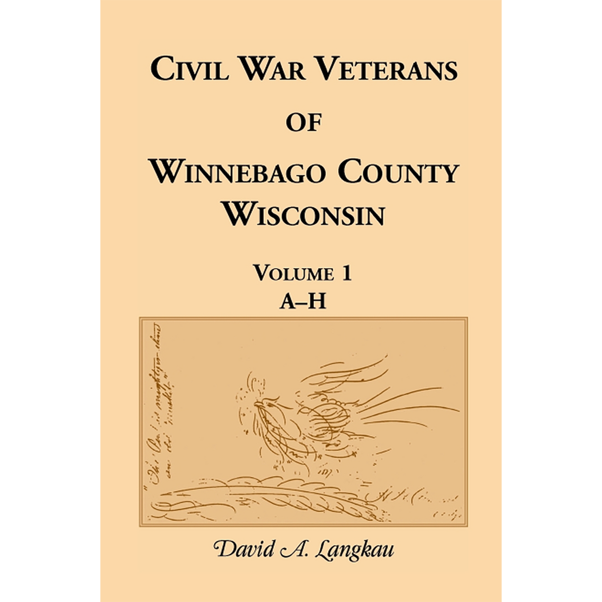 Civil War Veterans of Winnebago County, Wisconsin: Volume 1, A-H