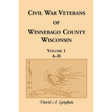 Civil War Veterans of Winnebago County, Wisconsin: Volume 1, A-H