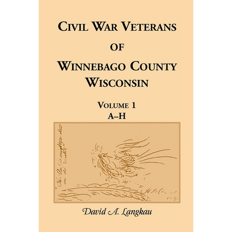 Civil War Veterans of Winnebago County, Wisconsin: Volume 1, A-H