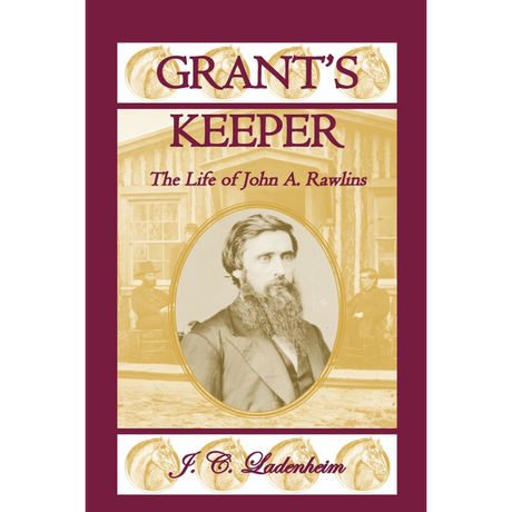 Grant's Keeper: The Life of John A. Rawlins