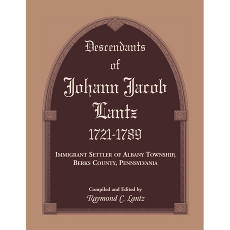 Descendants of Johann Jacob Lantz, 1721-1789: Immigrant Settler of Albany Township, Berks County, Pennsylvania