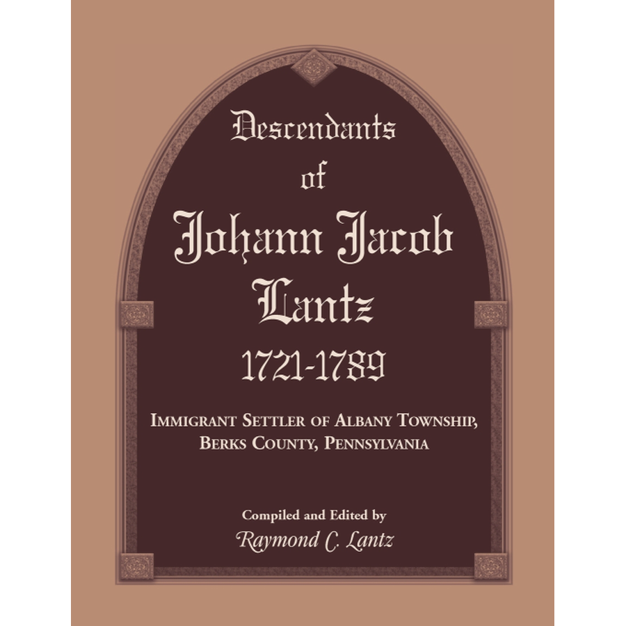 Descendants of Johann Jacob Lantz, 1721-1789: Immigrant Settler of Albany Township, Berks County, Pennsylvania