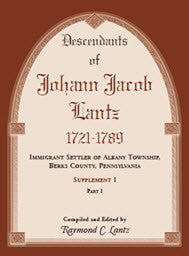 Descendants of Johann Jacob Lantz, 1721-1789: Immigrant Settler of Albany Township, Berks County, Pennsylvania Supplement I [2 volumes]