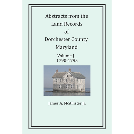 Abstracts from the Land Records of Dorchester County, Maryland, Volume J: 1790-1795