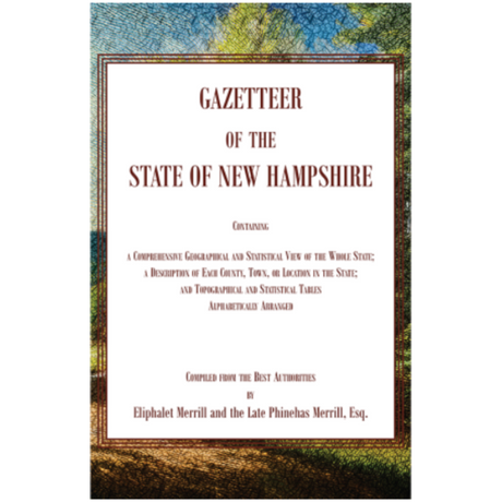 Gazetteer of the State of New Hampshire, Containing a Comprehensive Geographical and Statistical View of the Whole State; a Description of each County, Town, or Location in the State; and Topographical and Statistical Tables alphabetically Arranged